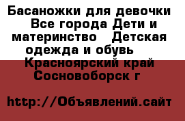 Басаножки для девочки - Все города Дети и материнство » Детская одежда и обувь   . Красноярский край,Сосновоборск г.